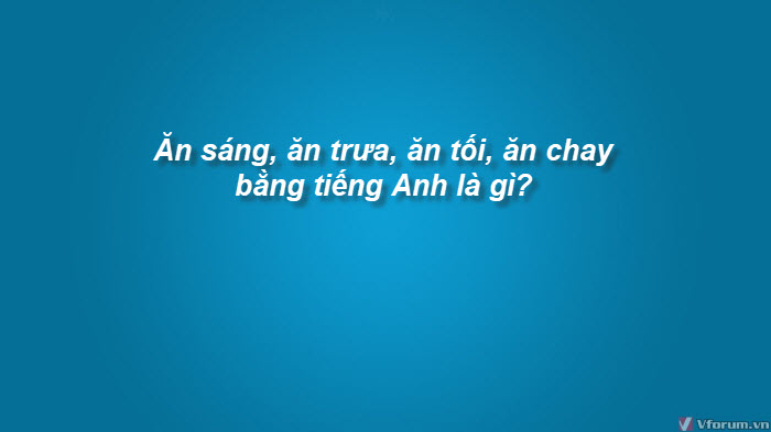 an-sang-an-trua-an-toi-an-chay-bang-tieng-anh-la-gi-2.jpg